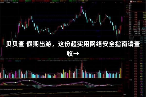 贝贝查 假期出游，这份超实用网络安全指南请查收→